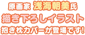 原画家 浅海朝美氏 描き下ろしイラスト抱き枕カバーが登場です!